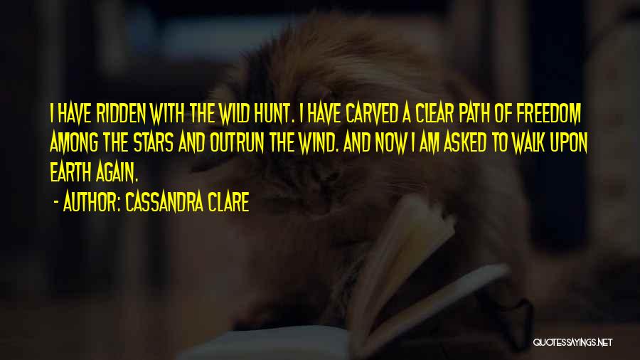 Cassandra Clare Quotes: I Have Ridden With The Wild Hunt. I Have Carved A Clear Path Of Freedom Among The Stars And Outrun