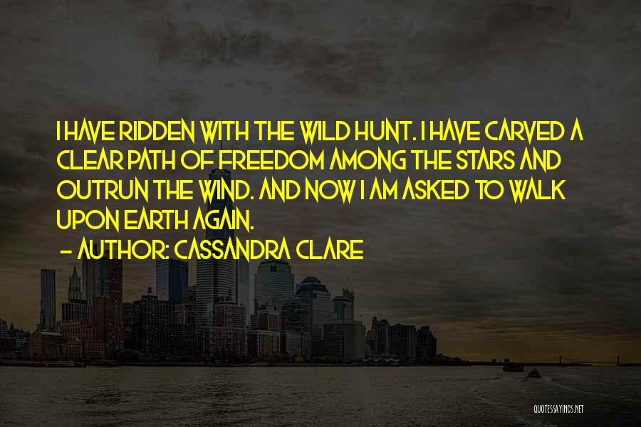 Cassandra Clare Quotes: I Have Ridden With The Wild Hunt. I Have Carved A Clear Path Of Freedom Among The Stars And Outrun