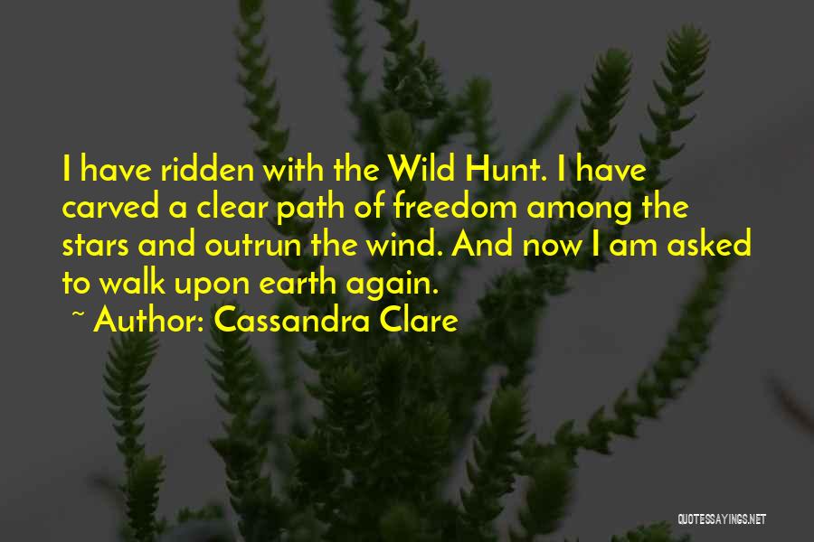 Cassandra Clare Quotes: I Have Ridden With The Wild Hunt. I Have Carved A Clear Path Of Freedom Among The Stars And Outrun