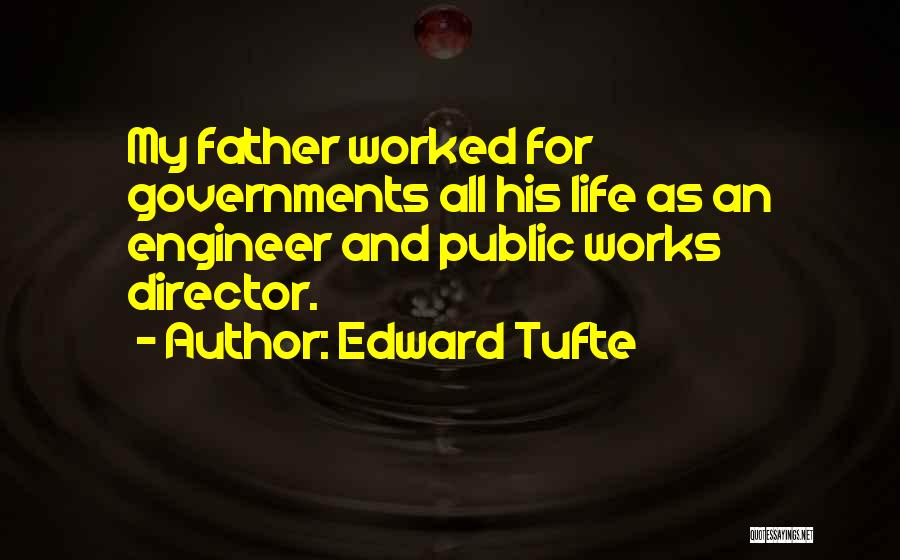 Edward Tufte Quotes: My Father Worked For Governments All His Life As An Engineer And Public Works Director.