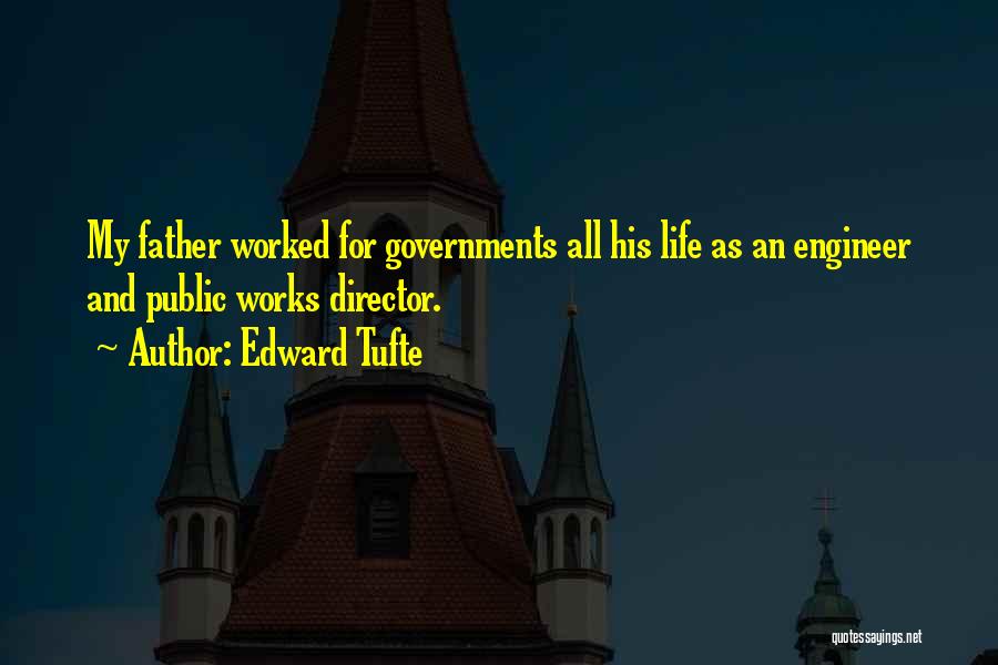 Edward Tufte Quotes: My Father Worked For Governments All His Life As An Engineer And Public Works Director.