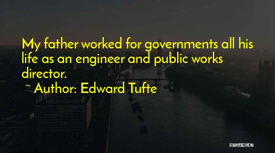 Edward Tufte Quotes: My Father Worked For Governments All His Life As An Engineer And Public Works Director.