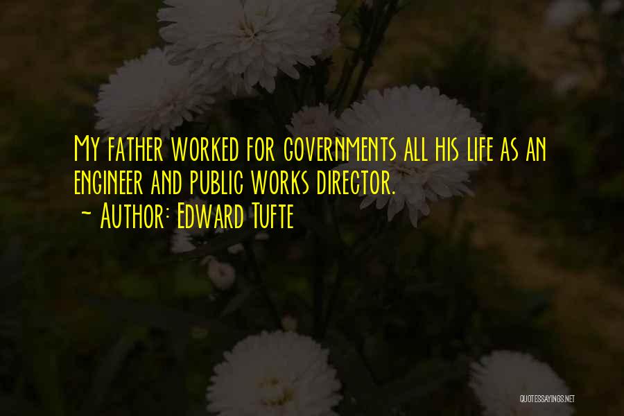 Edward Tufte Quotes: My Father Worked For Governments All His Life As An Engineer And Public Works Director.