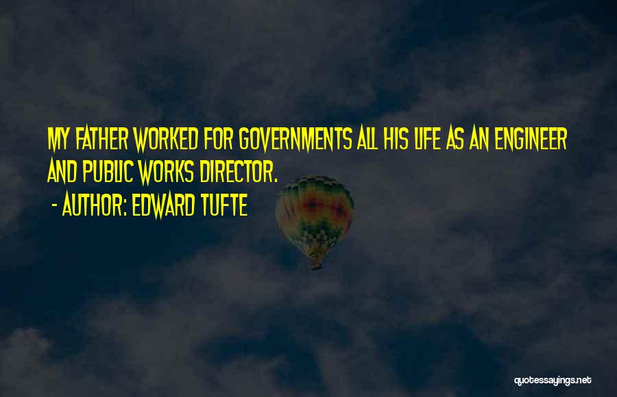 Edward Tufte Quotes: My Father Worked For Governments All His Life As An Engineer And Public Works Director.