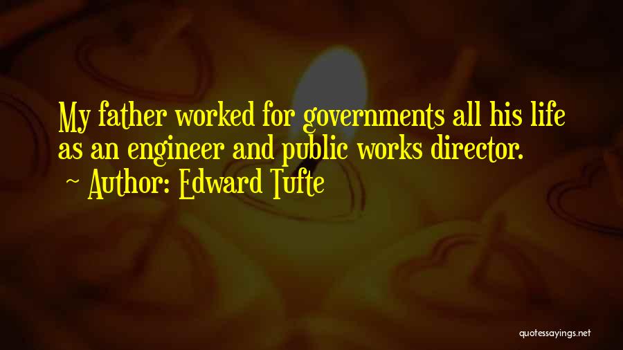 Edward Tufte Quotes: My Father Worked For Governments All His Life As An Engineer And Public Works Director.
