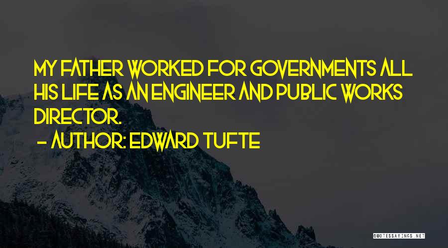 Edward Tufte Quotes: My Father Worked For Governments All His Life As An Engineer And Public Works Director.