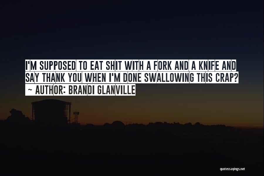 Brandi Glanville Quotes: I'm Supposed To Eat Shit With A Fork And A Knife And Say Thank You When I'm Done Swallowing This