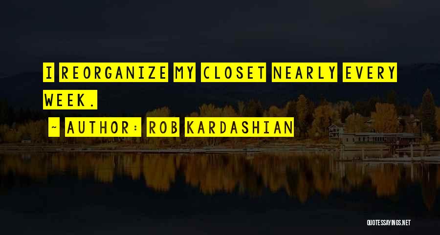 Rob Kardashian Quotes: I Reorganize My Closet Nearly Every Week.