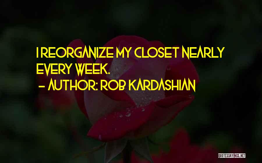 Rob Kardashian Quotes: I Reorganize My Closet Nearly Every Week.