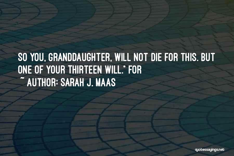 Sarah J. Maas Quotes: So You, Granddaughter, Will Not Die For This. But One Of Your Thirteen Will. For