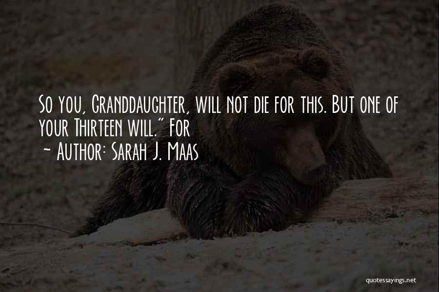 Sarah J. Maas Quotes: So You, Granddaughter, Will Not Die For This. But One Of Your Thirteen Will. For