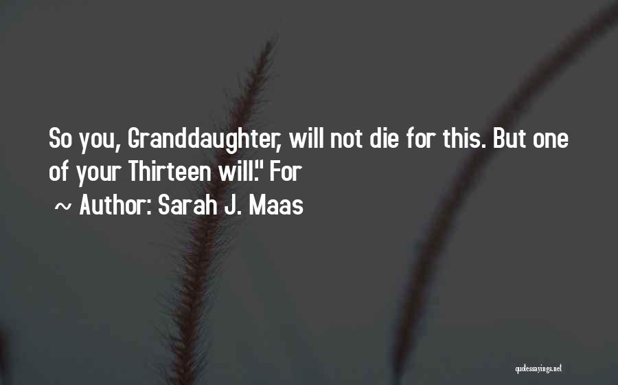 Sarah J. Maas Quotes: So You, Granddaughter, Will Not Die For This. But One Of Your Thirteen Will. For