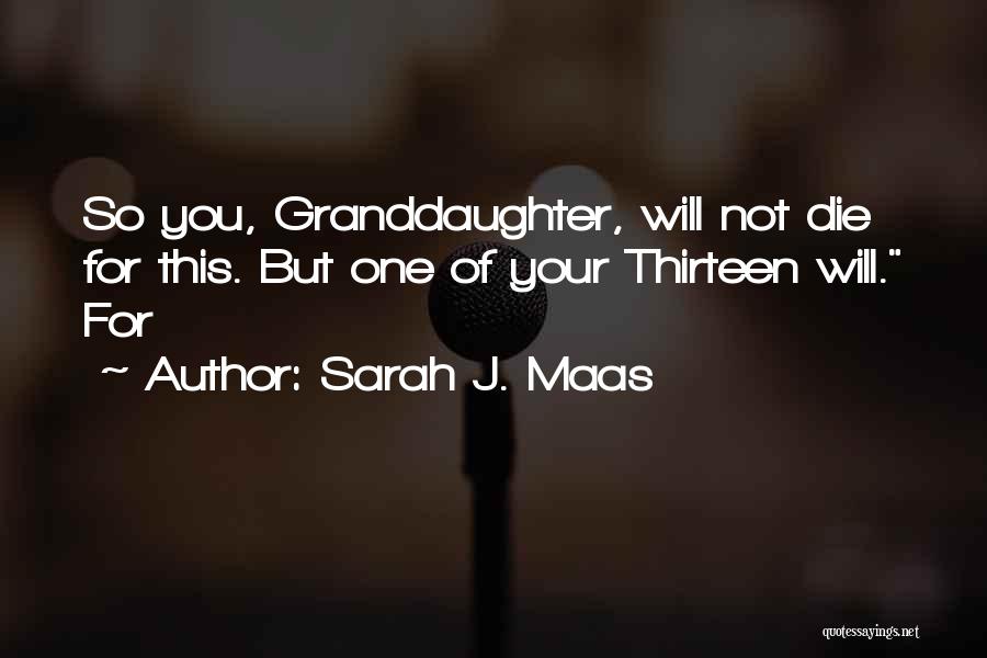 Sarah J. Maas Quotes: So You, Granddaughter, Will Not Die For This. But One Of Your Thirteen Will. For