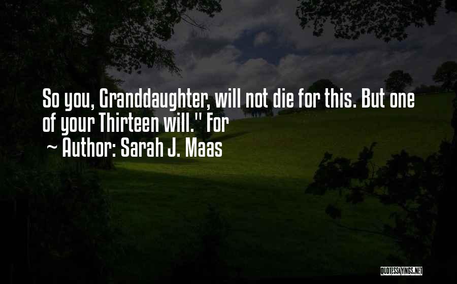 Sarah J. Maas Quotes: So You, Granddaughter, Will Not Die For This. But One Of Your Thirteen Will. For