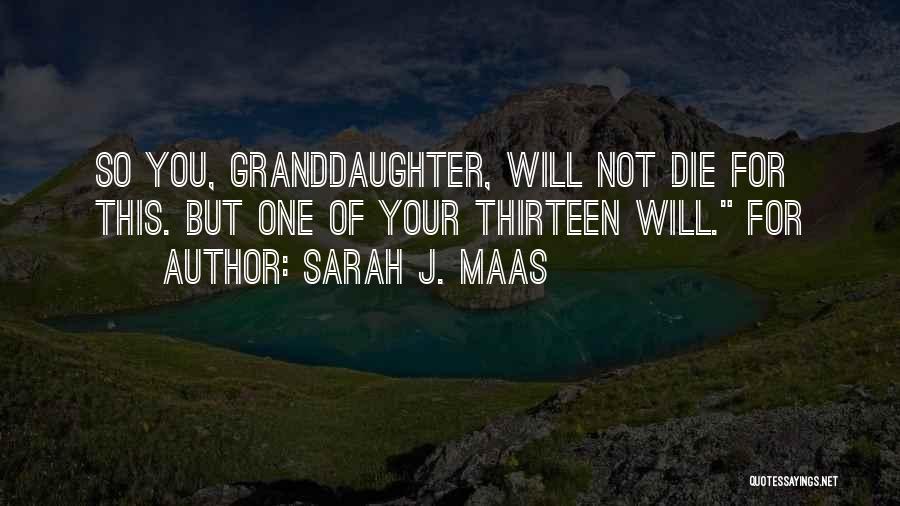 Sarah J. Maas Quotes: So You, Granddaughter, Will Not Die For This. But One Of Your Thirteen Will. For