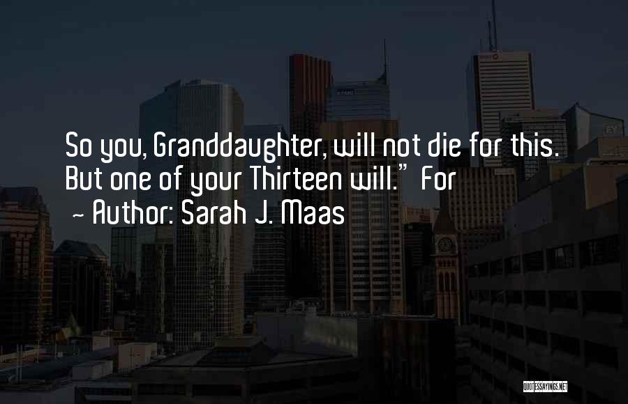 Sarah J. Maas Quotes: So You, Granddaughter, Will Not Die For This. But One Of Your Thirteen Will. For