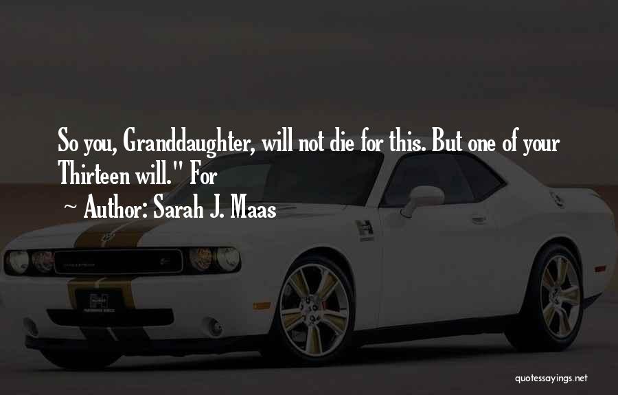 Sarah J. Maas Quotes: So You, Granddaughter, Will Not Die For This. But One Of Your Thirteen Will. For