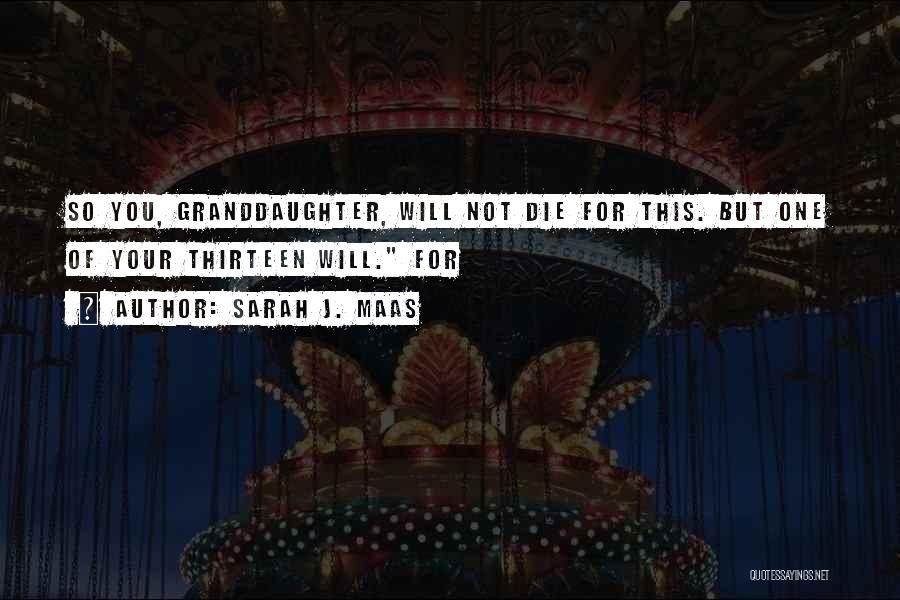 Sarah J. Maas Quotes: So You, Granddaughter, Will Not Die For This. But One Of Your Thirteen Will. For