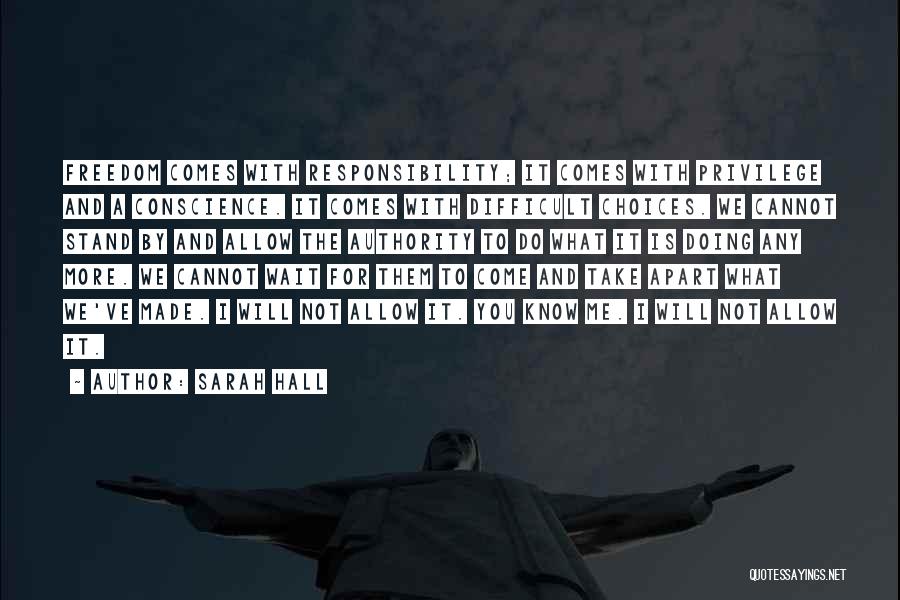 Sarah Hall Quotes: Freedom Comes With Responsibility; It Comes With Privilege And A Conscience. It Comes With Difficult Choices. We Cannot Stand By