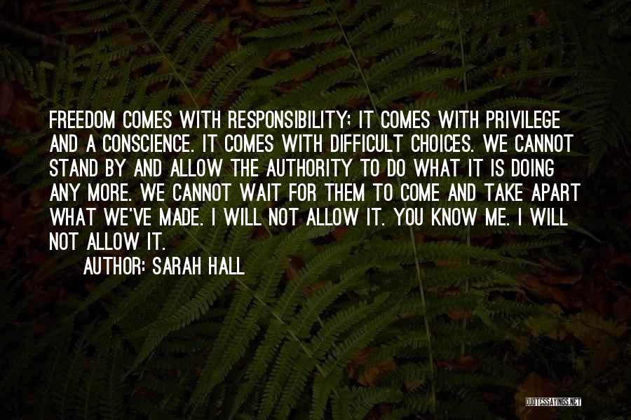 Sarah Hall Quotes: Freedom Comes With Responsibility; It Comes With Privilege And A Conscience. It Comes With Difficult Choices. We Cannot Stand By