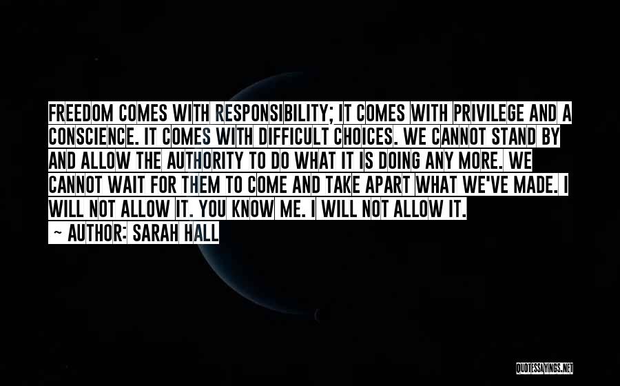 Sarah Hall Quotes: Freedom Comes With Responsibility; It Comes With Privilege And A Conscience. It Comes With Difficult Choices. We Cannot Stand By