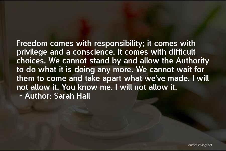 Sarah Hall Quotes: Freedom Comes With Responsibility; It Comes With Privilege And A Conscience. It Comes With Difficult Choices. We Cannot Stand By