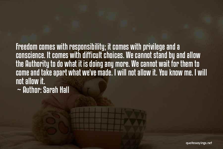 Sarah Hall Quotes: Freedom Comes With Responsibility; It Comes With Privilege And A Conscience. It Comes With Difficult Choices. We Cannot Stand By