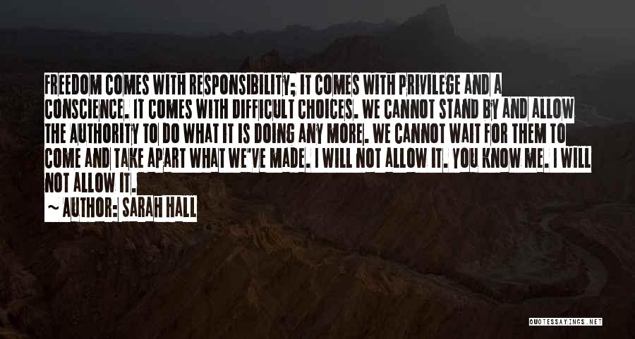 Sarah Hall Quotes: Freedom Comes With Responsibility; It Comes With Privilege And A Conscience. It Comes With Difficult Choices. We Cannot Stand By