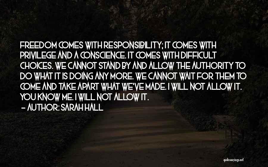 Sarah Hall Quotes: Freedom Comes With Responsibility; It Comes With Privilege And A Conscience. It Comes With Difficult Choices. We Cannot Stand By