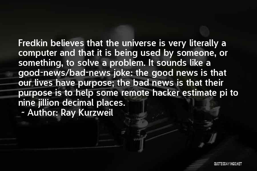 Ray Kurzweil Quotes: Fredkin Believes That The Universe Is Very Literally A Computer And That It Is Being Used By Someone, Or Something,