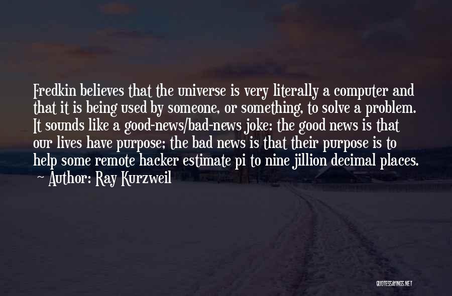 Ray Kurzweil Quotes: Fredkin Believes That The Universe Is Very Literally A Computer And That It Is Being Used By Someone, Or Something,