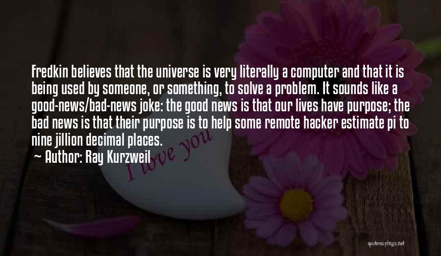 Ray Kurzweil Quotes: Fredkin Believes That The Universe Is Very Literally A Computer And That It Is Being Used By Someone, Or Something,