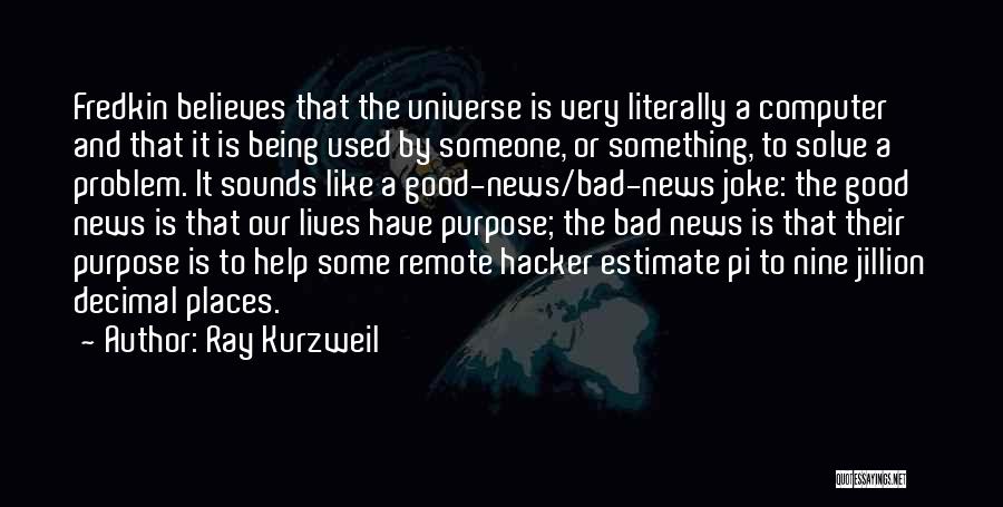 Ray Kurzweil Quotes: Fredkin Believes That The Universe Is Very Literally A Computer And That It Is Being Used By Someone, Or Something,