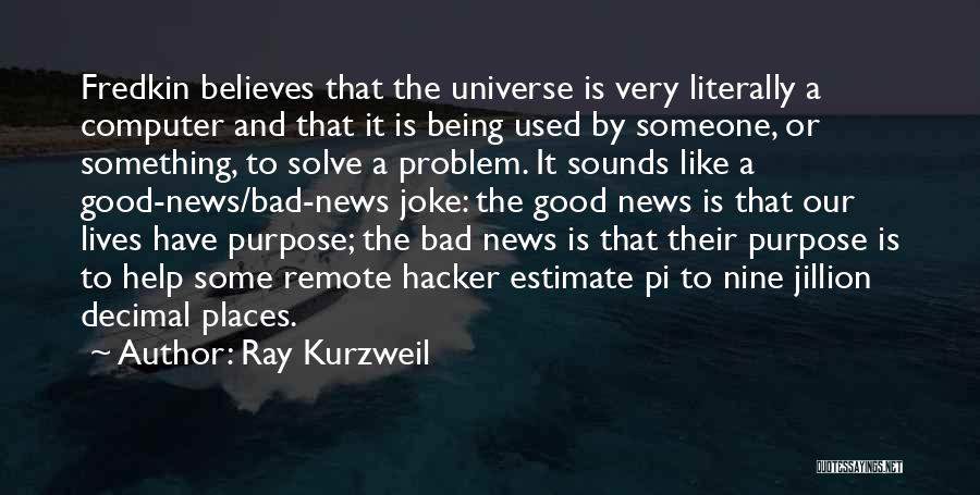 Ray Kurzweil Quotes: Fredkin Believes That The Universe Is Very Literally A Computer And That It Is Being Used By Someone, Or Something,