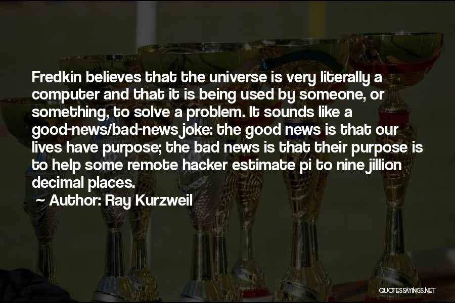 Ray Kurzweil Quotes: Fredkin Believes That The Universe Is Very Literally A Computer And That It Is Being Used By Someone, Or Something,