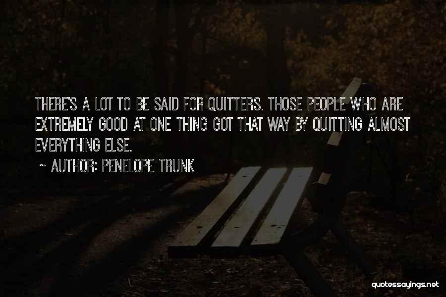 Penelope Trunk Quotes: There's A Lot To Be Said For Quitters. Those People Who Are Extremely Good At One Thing Got That Way