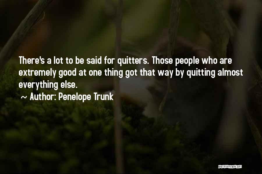 Penelope Trunk Quotes: There's A Lot To Be Said For Quitters. Those People Who Are Extremely Good At One Thing Got That Way