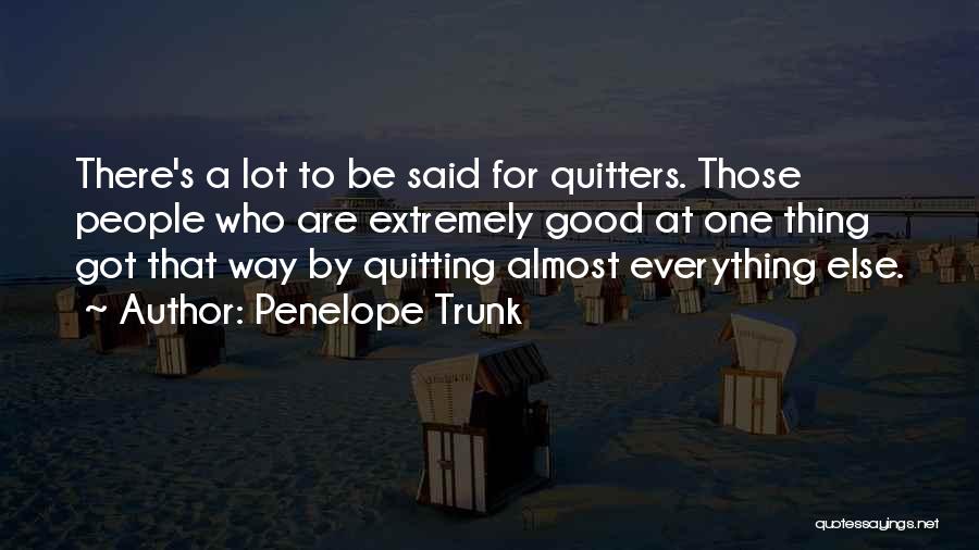 Penelope Trunk Quotes: There's A Lot To Be Said For Quitters. Those People Who Are Extremely Good At One Thing Got That Way