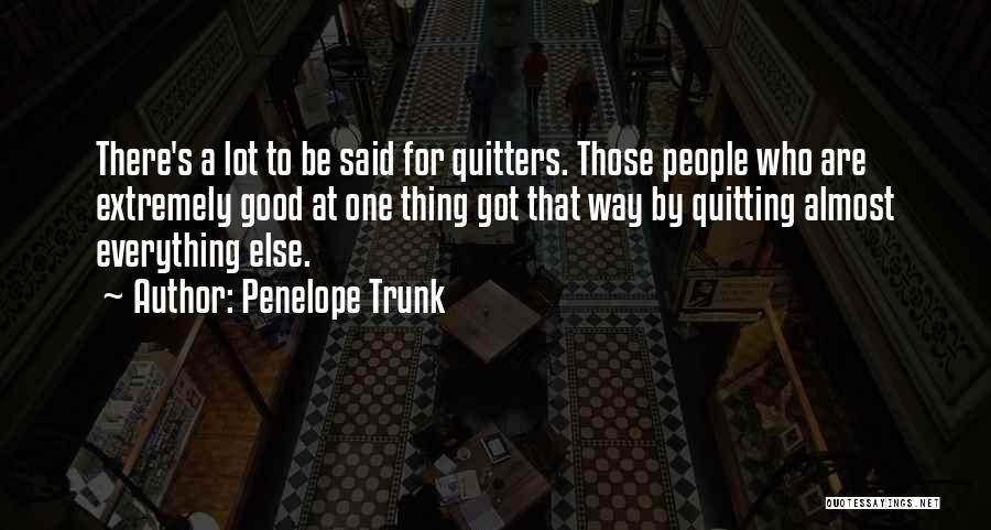 Penelope Trunk Quotes: There's A Lot To Be Said For Quitters. Those People Who Are Extremely Good At One Thing Got That Way