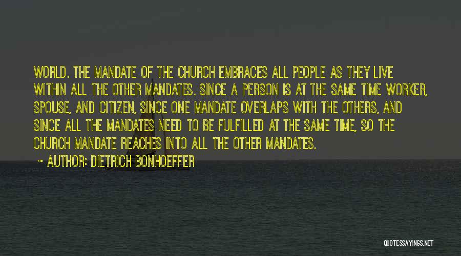 Dietrich Bonhoeffer Quotes: World. The Mandate Of The Church Embraces All People As They Live Within All The Other Mandates. Since A Person