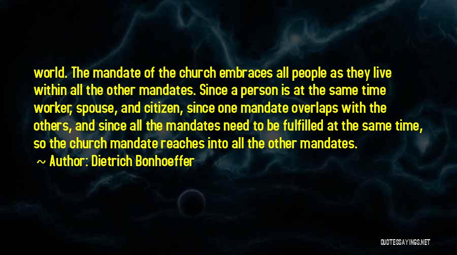 Dietrich Bonhoeffer Quotes: World. The Mandate Of The Church Embraces All People As They Live Within All The Other Mandates. Since A Person