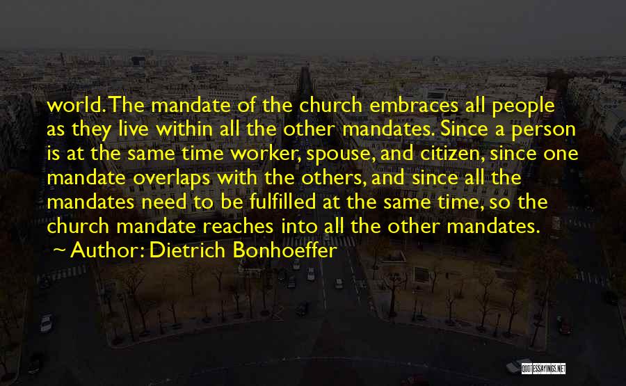 Dietrich Bonhoeffer Quotes: World. The Mandate Of The Church Embraces All People As They Live Within All The Other Mandates. Since A Person