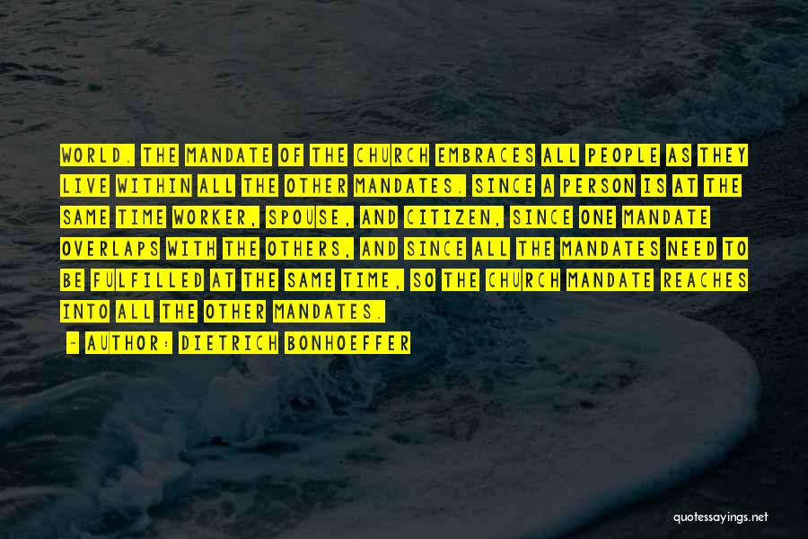 Dietrich Bonhoeffer Quotes: World. The Mandate Of The Church Embraces All People As They Live Within All The Other Mandates. Since A Person
