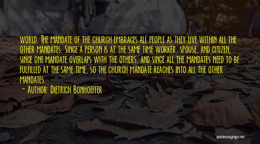 Dietrich Bonhoeffer Quotes: World. The Mandate Of The Church Embraces All People As They Live Within All The Other Mandates. Since A Person