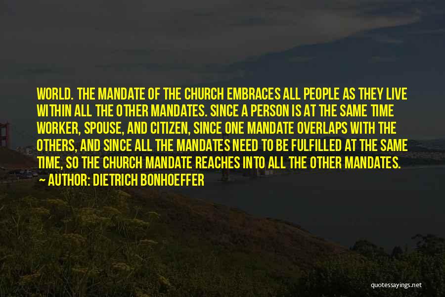 Dietrich Bonhoeffer Quotes: World. The Mandate Of The Church Embraces All People As They Live Within All The Other Mandates. Since A Person
