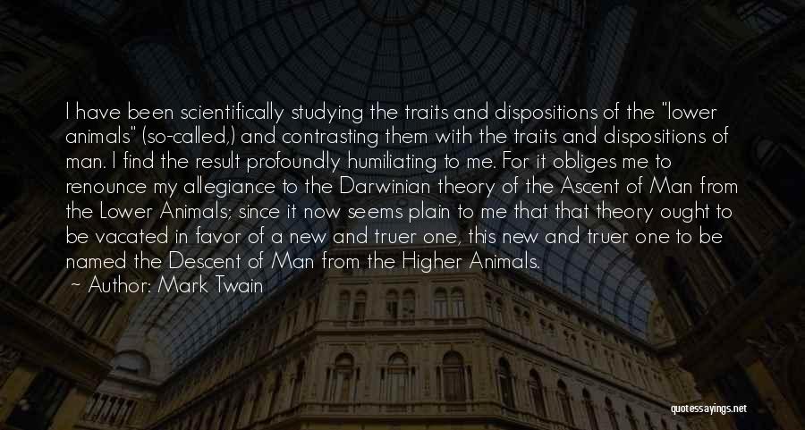 Mark Twain Quotes: I Have Been Scientifically Studying The Traits And Dispositions Of The Lower Animals (so-called,) And Contrasting Them With The Traits