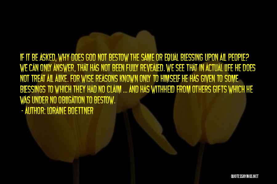 Loraine Boettner Quotes: If It Be Asked, Why Does God Not Bestow The Same Or Equal Blessing Upon All People? We Can Only