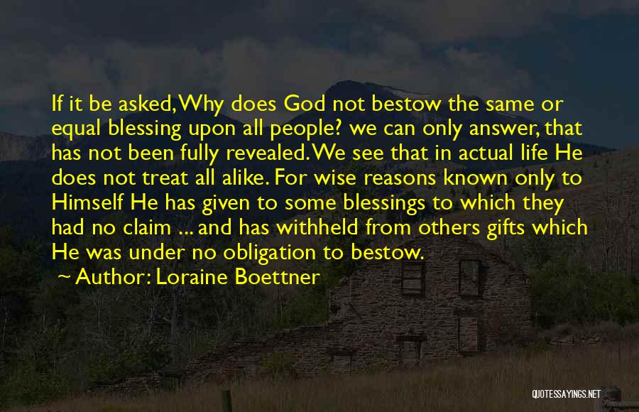 Loraine Boettner Quotes: If It Be Asked, Why Does God Not Bestow The Same Or Equal Blessing Upon All People? We Can Only