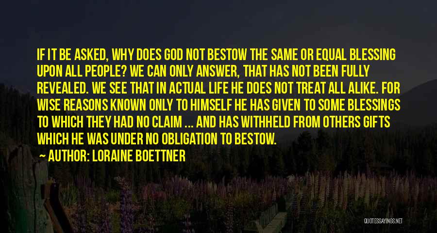 Loraine Boettner Quotes: If It Be Asked, Why Does God Not Bestow The Same Or Equal Blessing Upon All People? We Can Only