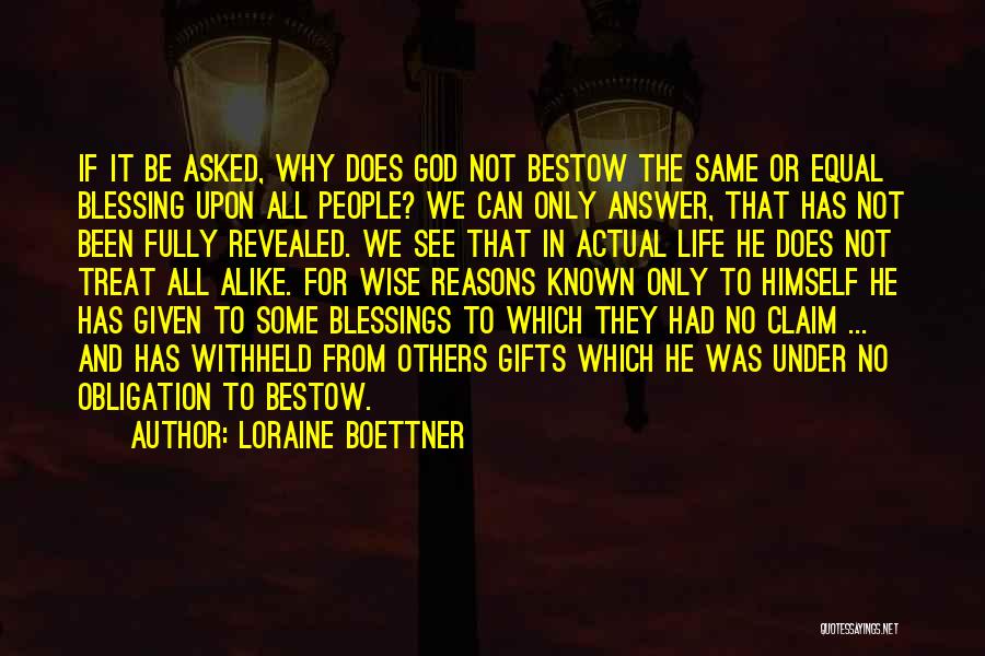 Loraine Boettner Quotes: If It Be Asked, Why Does God Not Bestow The Same Or Equal Blessing Upon All People? We Can Only